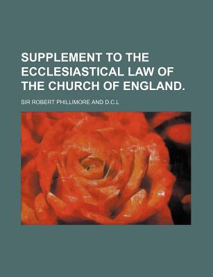 Supplement to the Ecclesiastical Law of the Church of England.... - Phillimore, Robert, Sir (Creator)