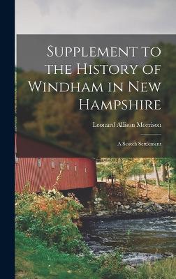 Supplement to the History of Windham in New Hampshire: A Scotch Settlement - Morrison, Leonard Allison