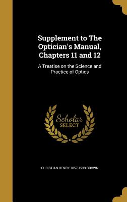 Supplement to The Optician's Manual, Chapters 11 and 12: A Treatise on the Science and Practice of Optics - Brown, Christian Henry 1857-1933