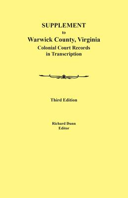 Supplement to Warwick County, Virginia: Colonial Court Records in Transcription, Third Edition - Dunn, Richard (Editor)