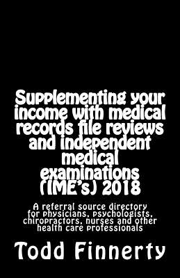 Supplementing Your Income with Medical Records File Reviews and Independent Medical Examinations (Ime's), 3rd Edition: A Directory of Referral Sources for Reviews and Ime's - Finnerty, Todd