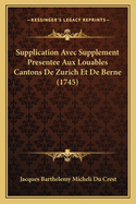 Supplication Avec Supplement Presentee Aux Louables Cantons de Zurich Et de Berne (1745)