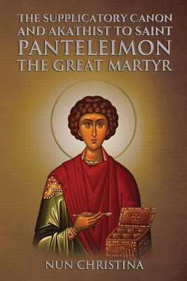 Supplicatory Canon and Akathist to Saint Panteleimon the Great Martyr - Christina, Nun, and Skoubourdis, Anna