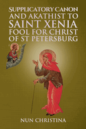 Supplicatory Canon and Akathist to Saint Xenia Fool for Christ of St Petersburg