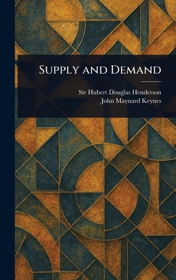 Supply and Demand - Henderson, Hubert Douglas, Sir, and Keynes, John Maynard