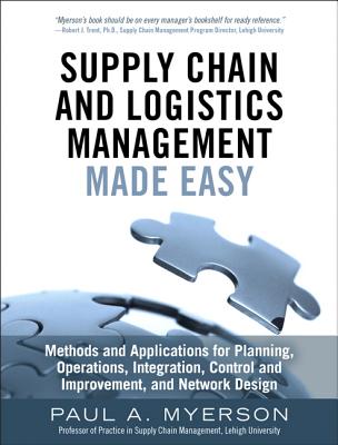 Supply Chain and Logistics Management Made Easy: Methods and Applications for Planning, Operations, Integration, Control and Improvement, and Network Design - Myerson, Paul
