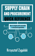 Supply Chain and Procurement Quick Reference: How to navigate and be successful in structured organizations