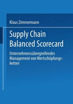 Supply Chain Balanced Scorecard: Unternehmensbergreifendes Management Von Wertschpfungsketten - Zimmermann, Klaus