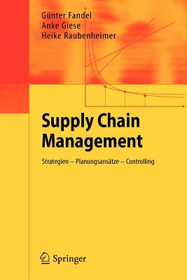 Supply Chain Management: Strategien - Planungsansatze - Controlling - Fandel, G?nter, and Giese, Anke, and Raubenheimer, Heike