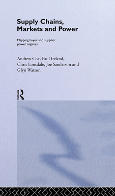 Supply Chains, Markets and Power: Managing Buyer and Supplier Power Regimes - Cox, Andrew, and Ireland, Paul, and Lonsdale, Chris