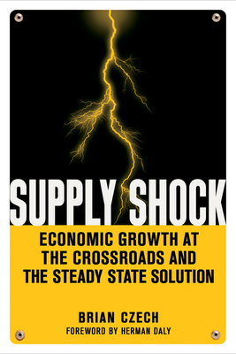 Supply Shock: Economic Growth at the Crossroads and the Steady State Solution - Czech, Brian, and Daly, Herman (Foreword by)