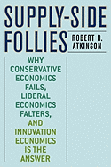 Supply-Side Follies: Why Conservative Economics Fails, Liberal Economics Falters, and Innovation Economics Is the Answer