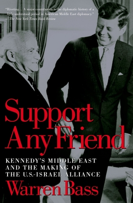 Support Any Friend: Kennedy's Middle East and the Making of the U.S.-Israel Alliance - Bass, Warren