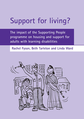 Support for Living?: The Impact of the Supporting People Programme on Housing and Support for Adults with Learning Disabilities - Fyson, Rachel, and Tarleton, Beth, and Ward, Linda