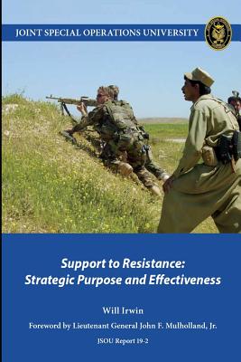 Support to Resistance: Strategic Purpose and Effectiveness - Irwin, Will, and Joint Special Operations University Pres