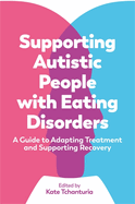 Supporting Autistic People with Eating Disorders: A Guide to Adapting Treatment and Supporting Recovery