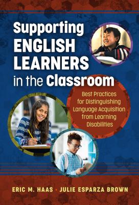 Supporting English Learners in the Classroom: Best Practices for Distinguishing Language Acquisition from Learning Disabilities - Haas, Eric M, and Brown, Julie Esparza