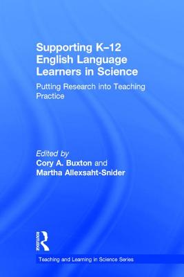 Supporting K-12 English Language Learners in Science: Putting Research into Teaching Practice - Buxton, Cory (Editor), and Allexsaht-Snider, Martha (Editor)