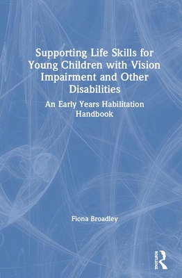 Supporting Life Skills for Young Children with Vision Impairment and Other Disabilities: An Early Years Habilitation Handbook - Broadley, Fiona