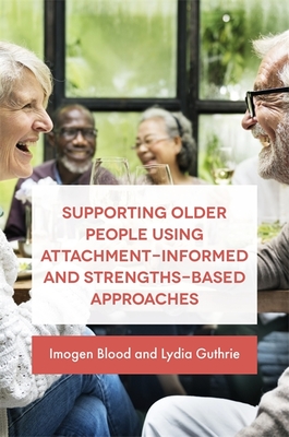 Supporting Older People Using Attachment-Informed and Strengths-Based Approaches - Fransham/Guthrie, Lydia, and Blood, Imogen