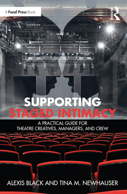 Supporting Staged Intimacy: A Practical Guide for Theatre Creatives, Managers, and Crew - Black, Alexis, and Newhauser, Tina M