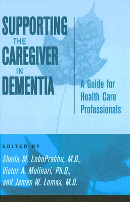 Supporting the Caregiver in Dementia: A Guide for Health Care Professionals - Loboprabhu, Sheila M, Dr. (Editor), and Molinari, Victor A, Dr. (Editor), and Lomax, James W, Dr. (Editor)