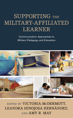 Supporting the Military-Affiliated Learner: Communication Approaches to Military Pedagogy and Education - McDermott, Victoria (Editor), and Hernndez, Leandra Hinojosa (Editor), and May, Amy R. (Editor)
