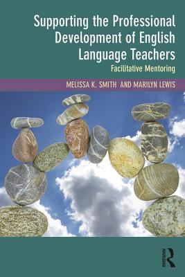 Supporting the Professional Development of English Language Teachers: Facilitative Mentoring - Smith, Melissa K., and Lewis, Marilyn