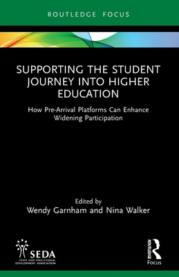 Supporting the Student Journey into Higher Education: How Pre-Arrival Platforms Can Enhance Widening Participation - Garnham, Wendy (Editor), and Walker, Nina (Editor)