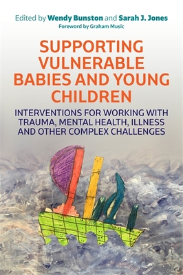 Supporting Vulnerable Babies and Young Children: Interventions for Working with Trauma, Mental Health, Illness and Other Complex Challenges - Bunston (Editor), and Jones, Sarah (Editor), and True, Fiona (Contributions by)