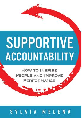 Supportive Accountability: How to Inspire People and Improve Performance - Melena, Sylvia