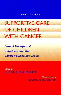 Supportive Care of Children with Cancer: Current Therapy and Guidelines from the Children's Oncology Group - Altman, Arnold J, Dr. (Editor), and Reaman, Gregory H, Dr., M.D. (Foreword by)
