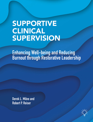Supportive Clinical Supervision: Enhancing Well-Being and Reducing Burnout Through Restorative Leadership - Milne, Derek L, and Reiser, Robert P