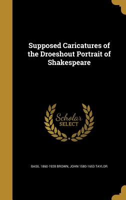 Supposed Caricatures of the Droeshout Portrait of Shakespeare - Brown, Basil 1860-1928, and Taylor, John 1580-1653