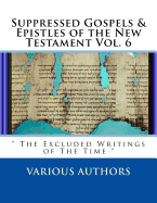 Suppressed Gospels & Epistles of the New Testament Vol. 6: " The Excluded Writings of The Time "