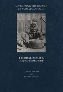 Suppressing the Diseases of Animals and Man: Theobald Smith, Microbiologist