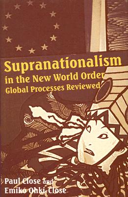 Supranationalism in the New World Order: Global Processes Reviewed - Close, Paul, and Ohki-Close, Emiko