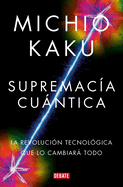 Supremaca Cuntica: La Revolucin Tecnolgica Que Lo Cambiar Todo / Quantum Su Premacy: How the Quantum Co Mputer Revolution Will Change Everything