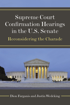 Supreme Court Confirmation Hearings in the U.S. Senate: Reconsidering the Charade - Farganis, Dion, and Wedeking, Justin