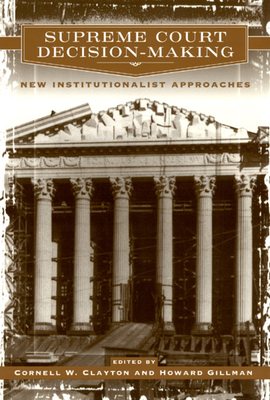 Supreme Court Decision-Making: New Institutionalist Approaches - Clayton, Cornell W (Editor), and Gillman, Howard (Editor)