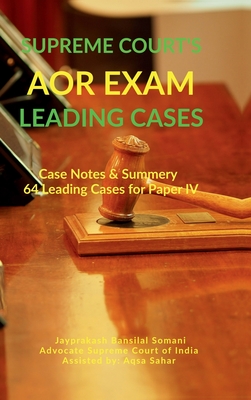 Supreme Court's AOR Exam- Leading Cases: Case Notes & Summery of 64 Leading Cases for Paper IV: Case Notes & Summery of 64 Leading Cases for Paper IV - Jayprakash Bansilal Somani