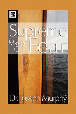 Supreme Mastery of Fear - Murphy, Joseph, Dr., PH.D., D.D.