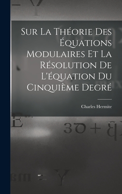 Sur La Th?orie Des ?quations Modulaires Et La R?solution de l'?quation Du Cinqui?me Degr? - Hermite, Charles