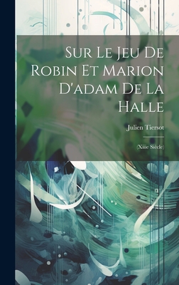 Sur Le Jeu de Robin Et Marion D'Adam de La Halle: (Xiiie Siecle) - Tiersot, Julien