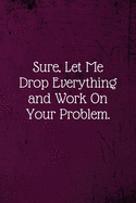 Sure, Let Me Drop Everything and Work On Your Problem.: Coworker Notebook (Funny Office Journals)- Lined Blank Notebook Journal