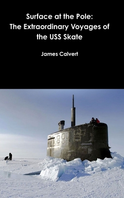 Surface at the Pole: The Extraordinary Voyages of the USS Skate - Calvert, James