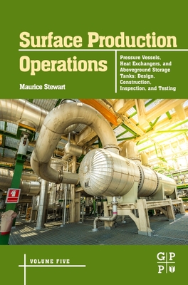 Surface Production Operations: Volume 5: Pressure Vessels, Heat Exchangers, and Aboveground Storage Tanks: Design, Construction, Inspection, and Testing - Stewart, Maurice