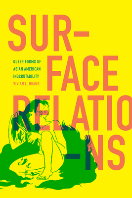 Surface Relations: Queer Forms of Asian American Inscrutability - Huang, Vivian L