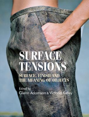 Surface Tensions: Surface, Finish and the Meaning of Objects - Adamson, Glenn (Editor), and Kelley, Victoria (Editor)