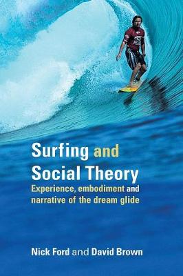 Surfing and Social Theory: Experience, Embodiment and Narrative of the Dream Glide - Ford, Nicholas J, and Brown, David
